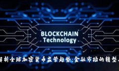 全面解析全球加密货币监管趋势：金融市场的转
