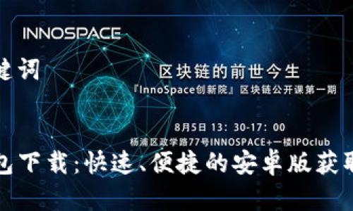 和关键词


TP钱包下载：快速、便捷的安卓版获取指南