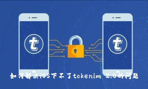 如何解决iOS下不了tokenim 2.0的问题