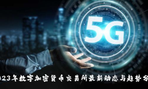 :
2023年数字加密货币交易所最新动态与趋势分析