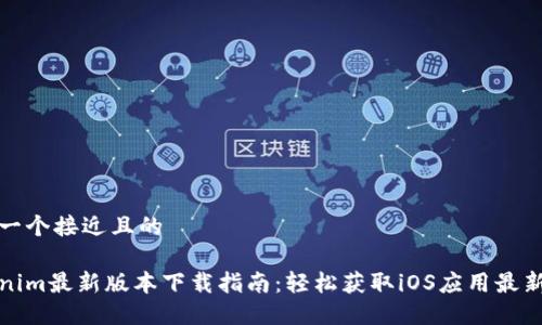 思考一个接近且的

Tokenim最新版本下载指南：轻松获取iOS应用最新版本