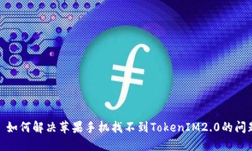 : 如何解决苹果手机找不到TokenIM2.0的问题