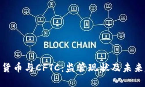 加密货币与CFTC：监管现状及未来趋势
