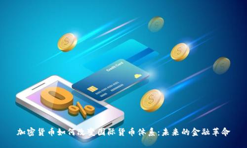 加密货币如何改变国际货币体系:未来的金融革命