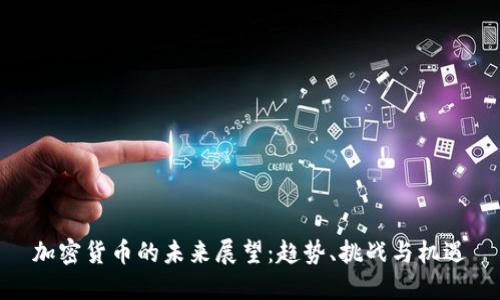 加密货币的未来展望：趋势、挑战与机遇