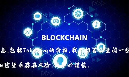 Tokenim是一种数字资产或代币，通常与区块链技术或某种加密货币相关。为了能够提供具体的信息，包括Tokenim的价格，我们推荐你查阅一些实时的加密货币市场信息平台，例如CoinMarketCap、CoinGecko等，或者访问交易所的官方网站。

价格可能会根据市场供需情况而波动，因此建议您关注相关市场动态获取实时数据。请注意，投资加密货币存在风险，请务必谨慎。