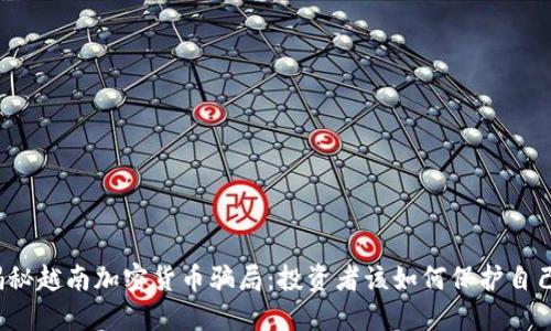 揭秘越南加密货币骗局：投资者该如何保护自己？