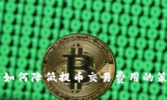 Tokenim：如何降低提币交易费用的策略与技巧