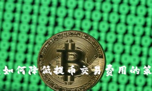 Tokenim：如何降低提币交易费用的策略与技巧