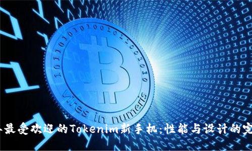 2023年最受欢迎的Tokenim新手机：性能与设计的完美结合