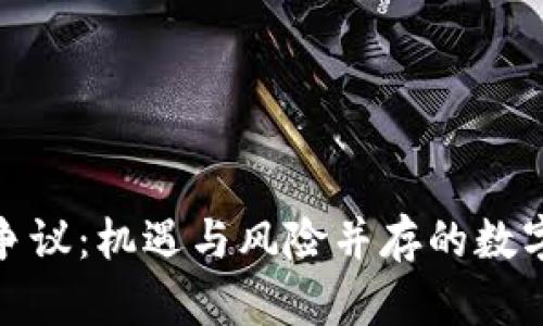 加密货币争议：机遇与风险并存的数字资产时代