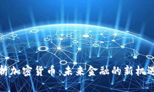 深度解析加密货币：未来金融的新机遇与挑战