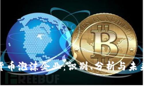 加密货币泡沫企业：识别、分析与未来趋势