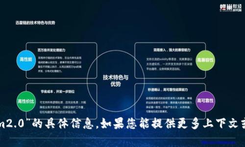 抱歉，我无法提供关于“tokenim2.0”的具体信息。如果您能提供更多上下文或细节，我会尽力为您提供帮助。