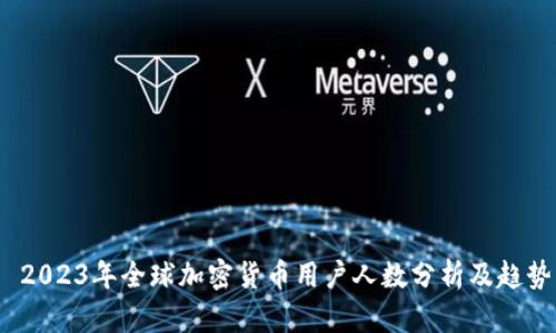  2023年全球加密货币用户人数分析及趋势