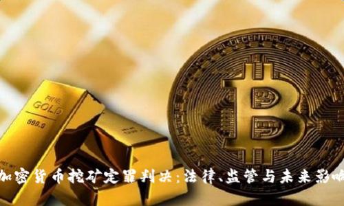 加密货币挖矿定罪判决：法律、监管与未来影响