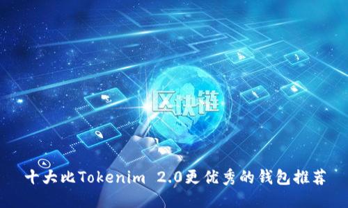 十大比Tokenim 2.0更优秀的钱包推荐