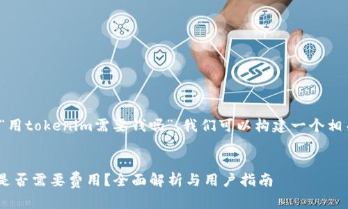 基于您的问题“用tokenim需要钱吗”，我们可以构建一个相关的内容框架。


使用Tokenim是否需要费用？全面解析与用户指南