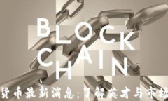 加密货币最新消息：了解英才与市场动态