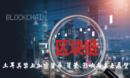 土耳其禁止加密货币：背景、影响与未来展望