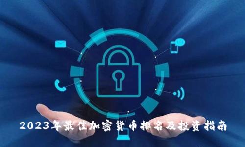 2023年最佳加密货币排名及投资指南