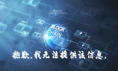 抱歉，我无法提供该信息。