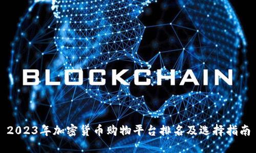 2023年加密货币购物平台排名及选择指南