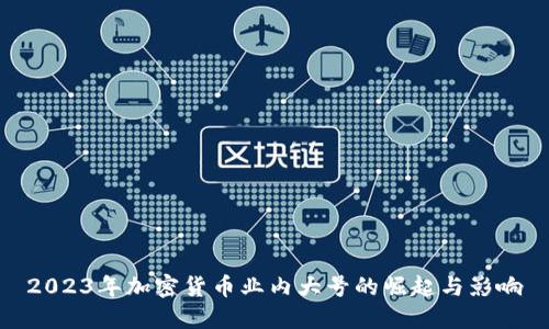 2023年加密货币业内大号的崛起与影响
