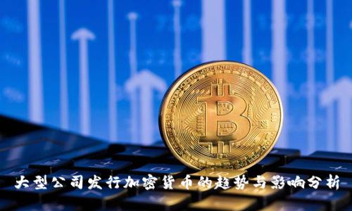 大型公司发行加密货币的趋势与影响分析