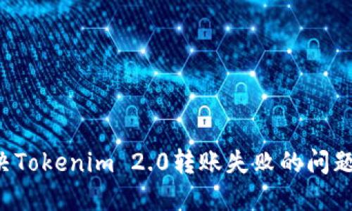 : 如何解决Tokenim 2.0转账失败的问题：全面指南