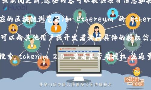 在提供准确的信息之前，首先需要明确“tokenim 2.0”这个项目的具体内容，因为涉及到授权查询的项目可能涉及不同领域。一般来说，若您想要查找某个加密货币项目的授权信息，常见的步骤包括：

1. **官方网站查询**：前往 tokenim 2.0 的官方网站，通常他们会有相关的文档、白皮书或新闻更新，这些内容可以提供项目信息和授权的相关数据。

2. **区块链浏览器**：如果 tokenim 2.0 是基于某个区块链平台的代币，您可以通过对应的区块链浏览器（如 Ethereum 的 Etherscan，Binance Smart Chain 的 BscScan）来查找相关的合约地址及其交易、授权信息。

3. **社交媒体和社区**：加入 tokenim 2.0 的官方社区（如Telegram、Discord等），常常可以向其他用户或开发者询问具体的授权信息。

4. **第三方数据聚合网站**：许多网站集中提供各种加密货币信息，您可以在这些平台上搜索 tokenim 2.0 ，查看是否有授权、流通量和其他相关的数据。

若您有更具体的需求或背景信息，可以帮助我更准确地指导您查找授权信息。