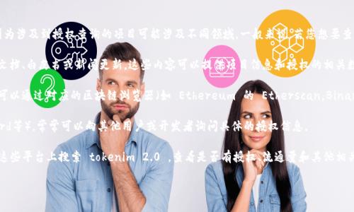 在提供准确的信息之前，首先需要明确“tokenim 2.0”这个项目的具体内容，因为涉及到授权查询的项目可能涉及不同领域。一般来说，若您想要查找某个加密货币项目的授权信息，常见的步骤包括：

1. **官方网站查询**：前往 tokenim 2.0 的官方网站，通常他们会有相关的文档、白皮书或新闻更新，这些内容可以提供项目信息和授权的相关数据。

2. **区块链浏览器**：如果 tokenim 2.0 是基于某个区块链平台的代币，您可以通过对应的区块链浏览器（如 Ethereum 的 Etherscan，Binance Smart Chain 的 BscScan）来查找相关的合约地址及其交易、授权信息。

3. **社交媒体和社区**：加入 tokenim 2.0 的官方社区（如Telegram、Discord等），常常可以向其他用户或开发者询问具体的授权信息。

4. **第三方数据聚合网站**：许多网站集中提供各种加密货币信息，您可以在这些平台上搜索 tokenim 2.0 ，查看是否有授权、流通量和其他相关的数据。

若您有更具体的需求或背景信息，可以帮助我更准确地指导您查找授权信息。