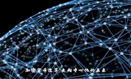 加密货币改革：走向中心化的未来