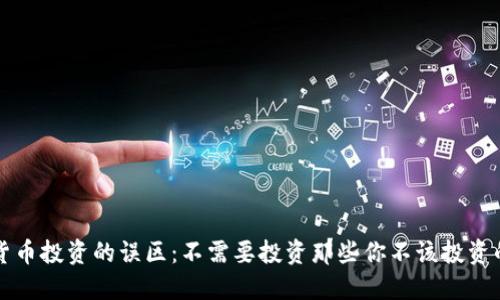 加密货币投资的误区：不需要投资那些你不该投资的东西