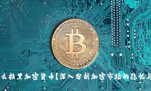 为什么拉黑加密货币？深入分析加密市场的隐忧与对策