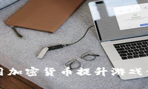 ```
传奇4：如何使用加密货币提升游戏体验与交易效率