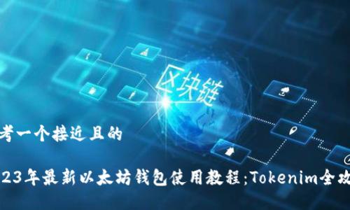 思考一个接近且的

2023年最新以太坊钱包使用教程：Tokenim全攻略