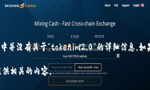 “tokenim2.0” 似乎是一个不太常见的名词，可能涉及某种特定的技术或应用，但在我的知识库中并没有关于“tokenim2.0”的详细信息。如果它是一个新的产品、服务或平台，建议您查阅官方网站或官方社交媒体渠道以获取最新的信息。

如果您有关于该主题的更多背景或细节，可以提供更具体的信息，我可以帮助您进行跟进或者提供相关的内容。