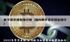 2023年牛市来临：如何抓住加密货币投资的机会