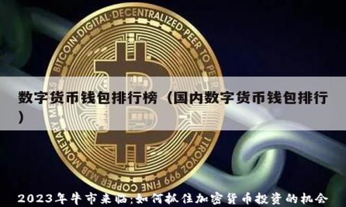 
2023年牛市来临：如何抓住加密货币投资的机会