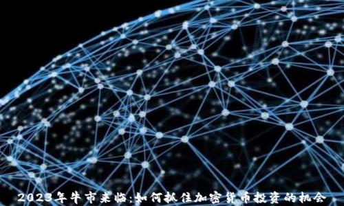 
2023年牛市来临：如何抓住加密货币投资的机会