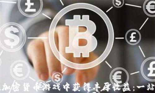 
如何在加密货币游戏中获得丰厚收益：一站式指导