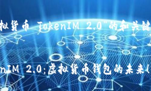 以下是针对“虚拟货币 TokenIM 2.0”的和关键词，及内容大纲。

:
深入探讨 TokenIM 2.0：虚拟货币钱包的未来！