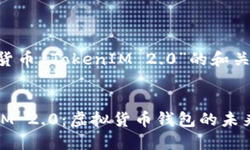 以下是针对“虚拟货币 TokenIM 2.0”的和关键词，及内容大纲。

:
深入探讨 TokenIM 2.0：虚拟货币钱包的未来！