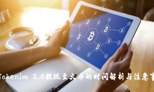 : Tokenim 2.0提现至火币的时间解析与注意事项