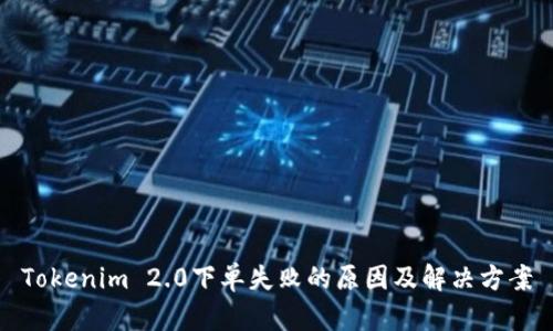 Tokenim 2.0下单失败的原因及解决方案