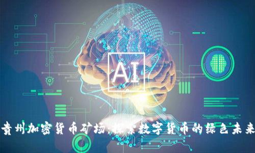贵州加密货币矿场：探索数字货币的绿色未来