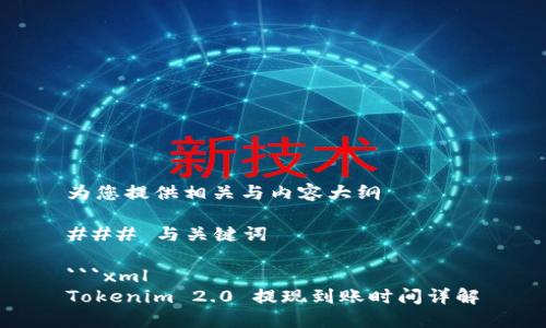 为您提供相关与内容大纲

### 与关键词

```xml
Tokenim 2.0 提现到账时间详解