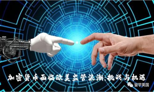 加密货币面临欧美监管浪潮：挑战与机遇