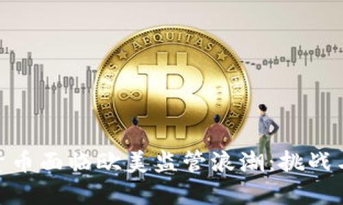 加密货币面临欧美监管浪潮：挑战与机遇